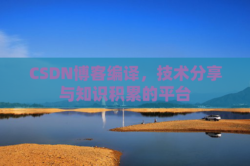 CSDN博客编译，技术分享与知识积累的平台