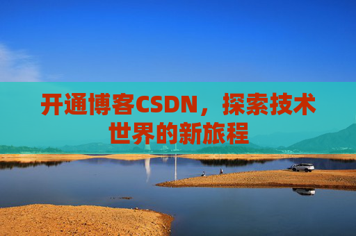 开通博客CSDN，探索技术世界的新旅程